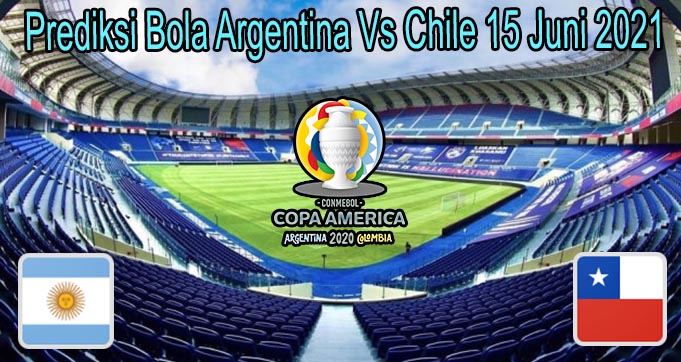 Prediksi Bola Argentina Vs Chile 15 Juni 2021