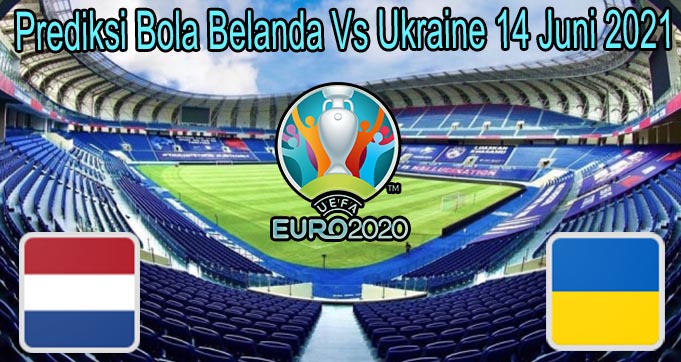 Prediksi Bola Belanda Vs Ukraine 14 Juni 2021