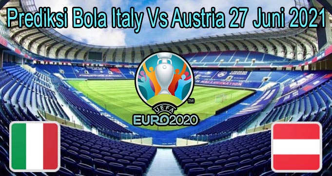 Prediksi Bola Italy Vs Austria 27 Juni 2021