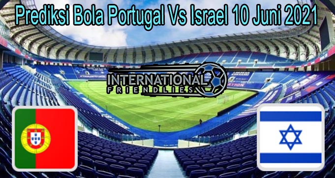 Prediksi Bola Portugal Vs Israel 10 Juni 2021