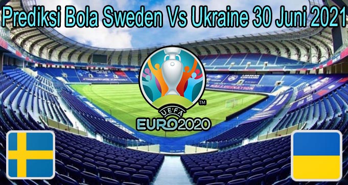 Prediksi Bola Sweden Vs Ukraine 30 Juni 2021