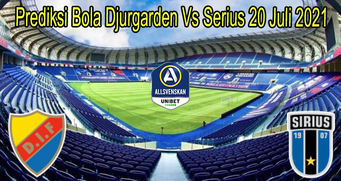 Prediksi Bola Djurgarden Vs Serius 20 Juli 2021