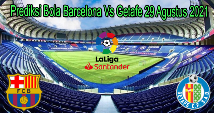 Prediksi Bola Barcelona Vs Getafe 29 Agustus 2021