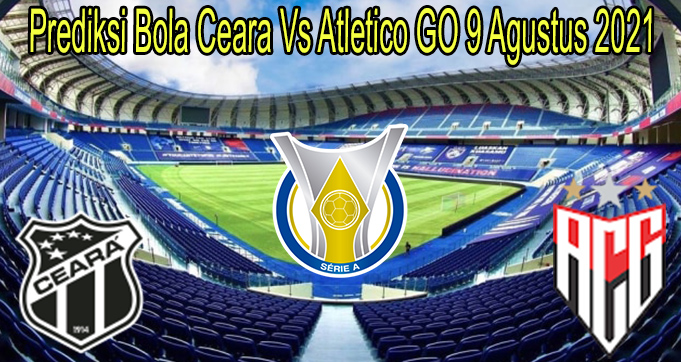 Prediksi Bola Ceara Vs Atletico GO 9 Agustus 2021