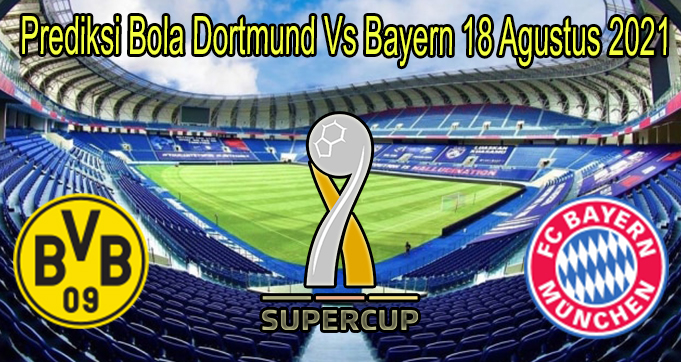 Prediksi Bola Dortmund Vs Bayern 18 Agustus 2021