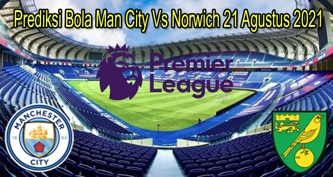 Prediksi Bola Man City Vs Norwich 21 Agustus 2021