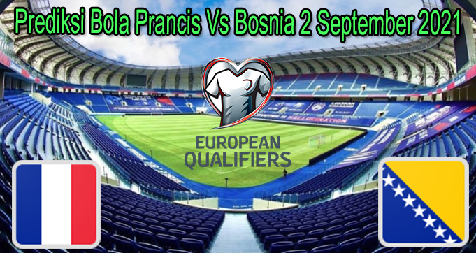 Prediksi Bola Prancis Vs Bosnia 2 September 2021