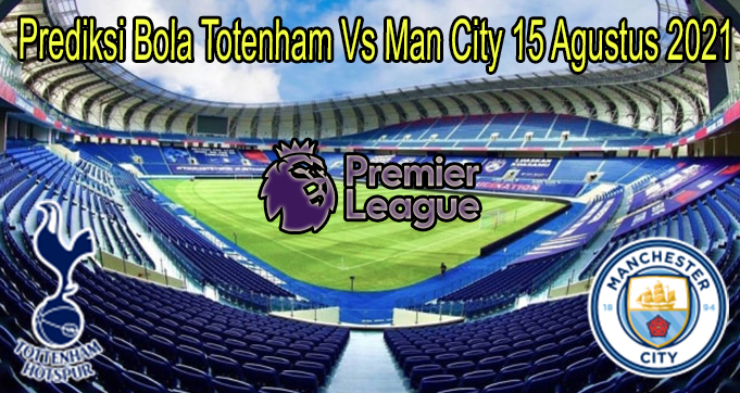 Prediksi Bola Totenham Vs Man City 15 Agustus 2021