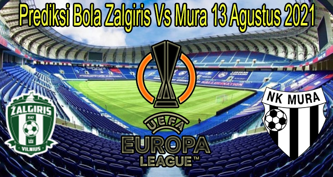 Prediksi Bola Zalgiris Vs Mura 13 Agustus 2021