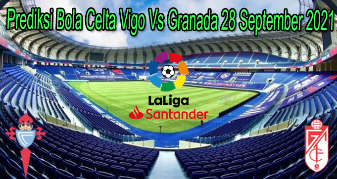 Prediksi Bola Celta Vigo Vs Granada 28 September 2021