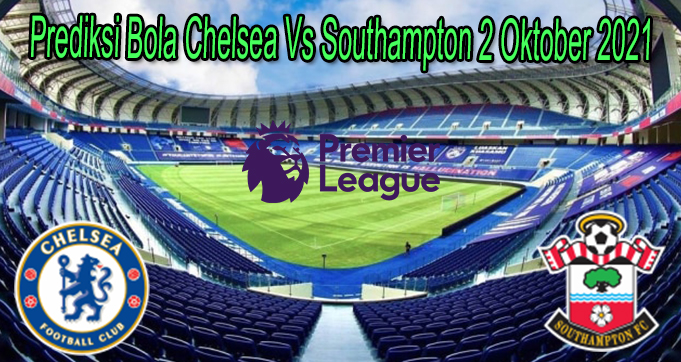 Prediksi Bola Chelsea Vs Southampton 2 Oktober 2021