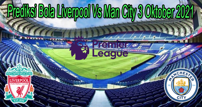 Prediksi Bola Liverpool Vs Man City 3 Oktober 2021