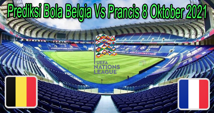 Prediksi Bola Belgia Vs Prancis 8 Oktober 2021