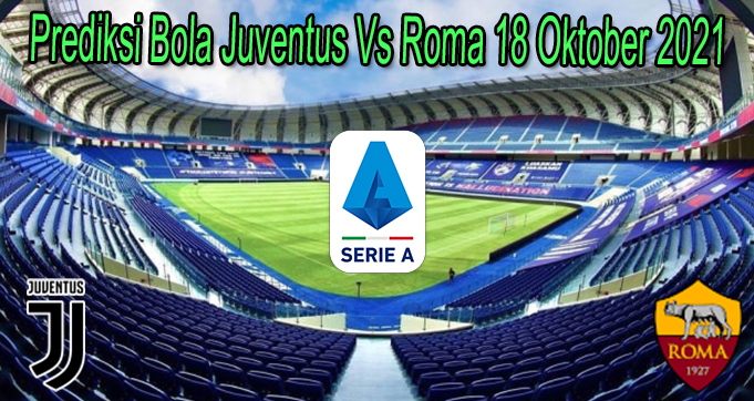 Prediksi Bola Juventus Vs Roma 18 Oktober 2021