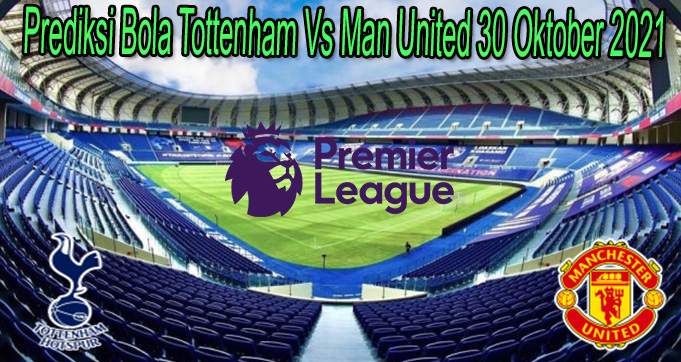 Prediksi Bola Tottenham Vs Man United 30 Oktober 2021