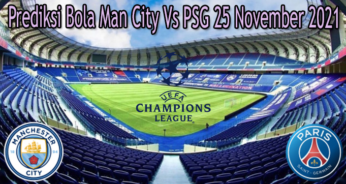 Prediksi Bola Man City Vs PSG 25 November 2021