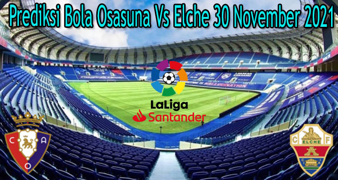 Prediksi Bola Osasuna Vs Elche 30 November 2021