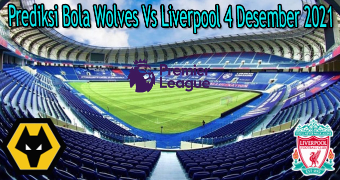 Prediksi Bola Wolves Vs Liverpool 4 Desember 2021