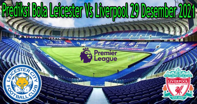 Prediksi Bola Leicester Vs Liverpool 29 Desember 2021