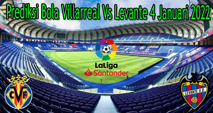 Prediksi Bola Villarreal Vs Levante 4 Januari 2022