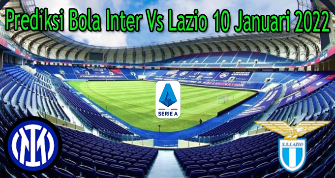 Prediksi Bola Inter Vs Lazio 10 Januari 2022