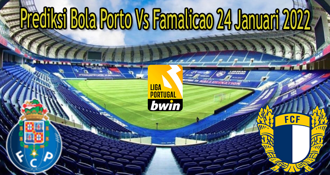 Prediksi Bola Porto Vs Famalicao 24 Januari 2022