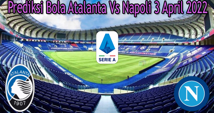 Prediksi Bola Atalanta Vs Napoli 3 April 2022