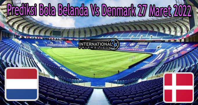 %%title%% Prediksi Bola Belanda Vs Denmark 27 Maret 2022