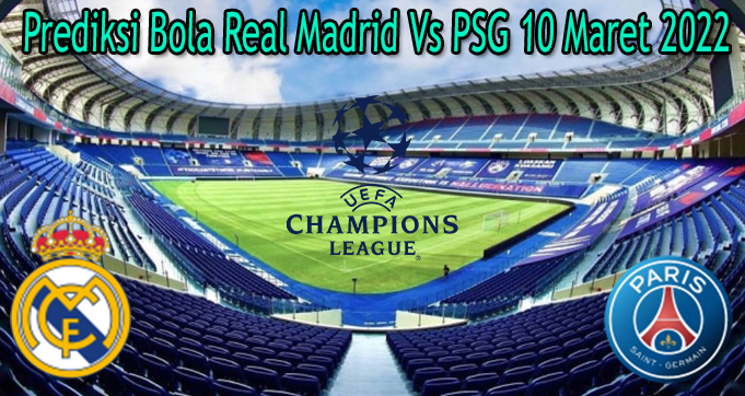 Prediksi Bola Real Madrid Vs PSG 10 Maret 2022