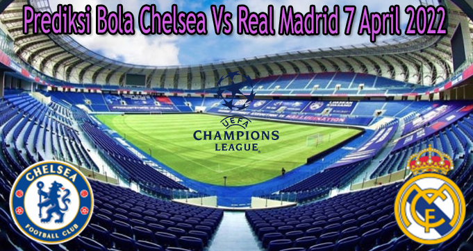 Prediksi Bola Chelsea Vs Real Madrid 7 April 2022